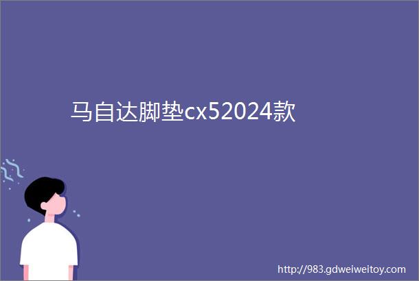 马自达脚垫cx52024款